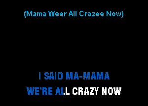 (Mama Weer All Crazee Now)

I SAID MA-MAMA
WERE ALL CRAZY NOW