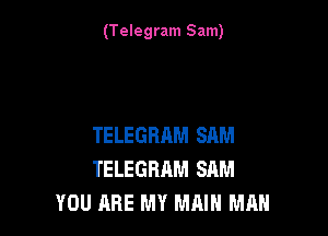 (Telegram Sam)

TELEGRRM SAM
TELEGRAM SAM
YOU ARE MY MAIN MAH