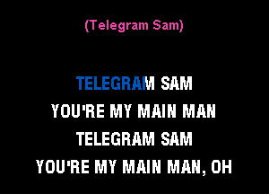 (Telegram Sam)

TELEGBAM SAM

YOU'RE MY MRI MAN
TELEGRAM SAM
YOU'RE MY MAIN MAN, 0H