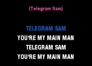 (Telegram Sam)

TELEGRAM SAM

YOU'RE MY MAIN MM!
TELEGRAM SAM
YOU'RE MY MAIN MAN