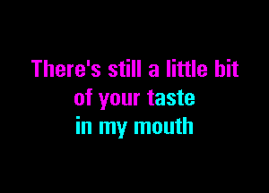 There's still a little bit

of your taste
in my mouth