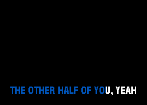 THE OTHER HALF OF YOU, YEAH