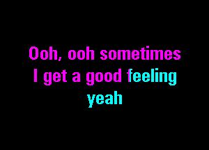 Ooh, ooh sometimes

I get a good feeling
yeah