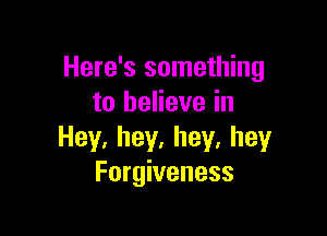 Here's something
to believe in

Hey,hey,hey.hey
Forgiveness
