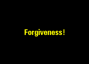 Forgiveness!