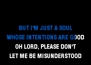 BUT I'M JUST A SOUL
WHOSE IHTEHTIOHS ARE GOOD
0H LORD, PLEASE DON'T
LET ME BE MISUHDERSTOOD