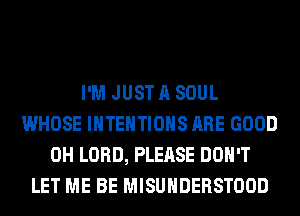I'M JUST A SOUL
WHOSE IHTEHTIOHS ARE GOOD
0H LORD, PLEASE DON'T
LET ME BE MISUHDERSTOOD