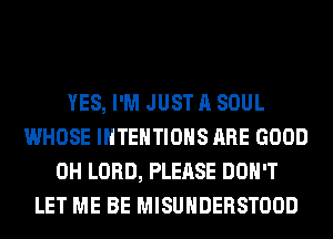 YES, I'M JUST A SOUL
WHOSE IHTEHTIOHS ARE GOOD
0H LORD, PLEASE DON'T
LET ME BE MISUHDERSTOOD