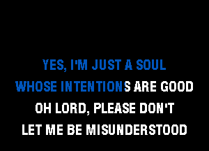 YES, I'M JUST A SOUL
WHOSE IHTEHTIOHS ARE GOOD
0H LORD, PLEASE DON'T
LET ME BE MISUHDERSTOOD