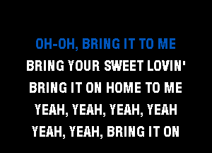 OH-OH, BRING IT TO ME
BRING YOUR SWEET LOVIN'
BRING IT ON HOME TO ME

YEAH, YEAH, YEAH, YEAH

YEAH, YEAH, BRING IT ON