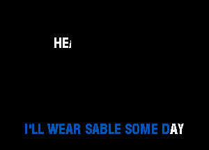 I'LL WEAR SABLE SOME DAY