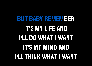 BUT BABY REMEMBER
IT'S MY LIFE AND
I'LL DD WHAT I WANT
IT'S MY MIND AND

I'LL THINK WHAT I WANT l