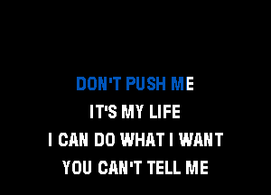 DON'T PUSH ME

IT'S MY LIFE
I CAN DO WHATI WANT
YOU CAN'T TELL ME