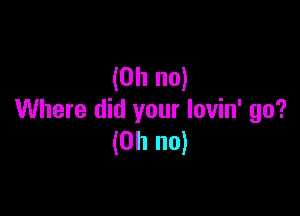 (Oh no)

Where did your Iovin' go?
(Oh no)