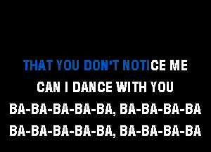 THAT YOU DON'T NOTICE ME
CAN I DANCE WITH YOU
BA-BA-BA-BA-BA, BA-BA-BA-BA
BA-BA-BA-BA-BA, BA-BA-BA-BA