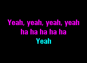 Yeah,yeah,yeah,yeah

ha ha ha ha ha
Yeah