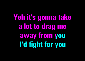 Yeh it's gonna take
a lot to drag me

away from you
I'd fight for you