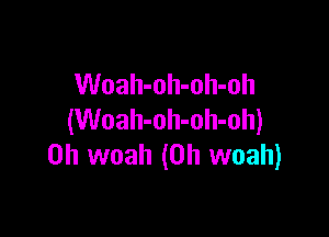 Woah-oh-oh-oh

(Woah-oh-oh-oh)
0h woah (0h woah)