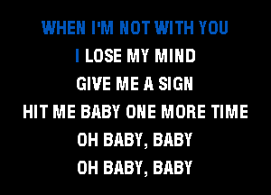WHEN I'M NOT WITH YOU
I LOSE MY MIND
GIVE ME A SIGN
HIT ME BABY ONE MORE TIME
0H BABY, BABY
0H BABY, BABY