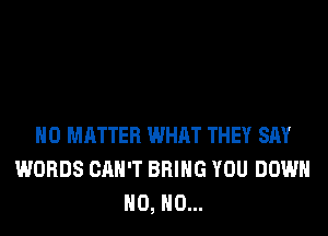 NO MATTER WHAT THEY SAY
WORDS CAN'T BRING YOU DOWN
H0, H0...