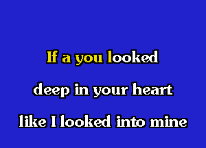 If a you looked

deep in your heart

like I looked into mine