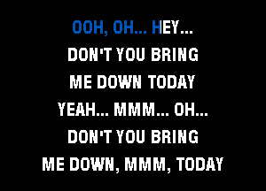 00H, 0H... HEY...
DON'T YOU BRING
ME DOWN TODAY
YEAH... MMM... 0H...
DON'T YOU BRING

ME DOWN, MMM, TODAY I