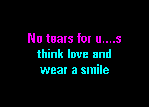 No tears for u....s

think love and
wear a smile