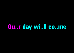 0u..r day wi..ll co..me