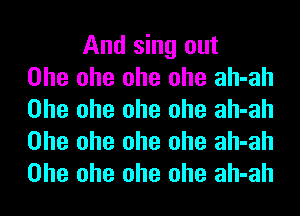 And sing out
Ohe ohe ohe ohe ah-ah
Ohe ohe ohe ohe ah-ah
Ohe ohe ohe ohe ah-ah
Ohe ohe ohe ohe ah-ah