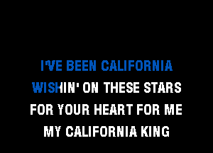 I'VE BEEN CRLIFORNIA
WISHIH' ON THESE STARS
FOR YOUR HEART FOR ME

MY CALIFORHIR KING
