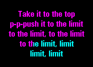 Take it to the top
p-p-push it to the limit
to the limit, to the limit

to the limit, limit

limit, limit