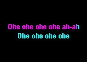 Ohe ohe ohe ohe ah-ah

Ohe ohe ohe ohe