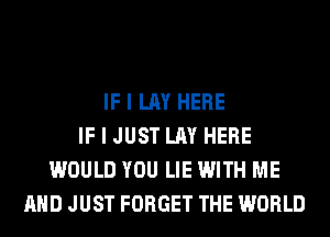 IF I LAY HERE
IF I JUST LAY HERE
WOULD YOU LIE WITH ME
AND JUST FORGET THE WORLD