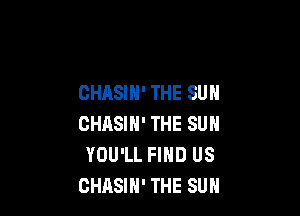 CHASIH' THE SUN

CHASIH' THE SUN
YOU'LL FIND US
CHASIH' THE SUN