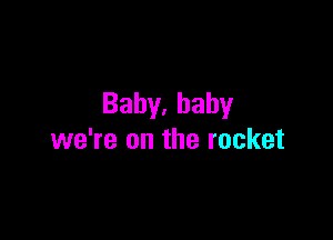 Baby,bahy

we're on the rocket