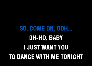 SO, COME ON, 00H...

OH-HO, BRBY
I JUST WANT YOU
TO DANCE WITH ME TONIGHT