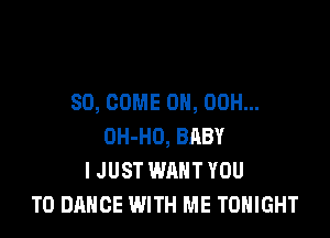 SO, COME ON, 00H...

OH-HO, BRBY
I JUST WANT YOU
TO DANCE WITH ME TONIGHT