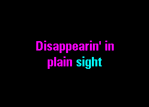 Disappearin' in

plain sight