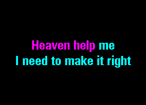 Heaven help me

I need to make it right