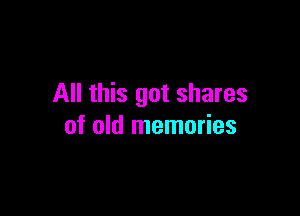 All this got shares

of old memories