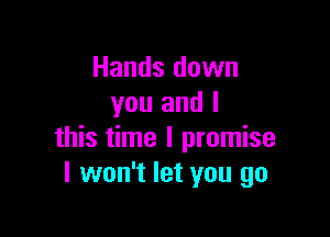 Hands down
you and I

this time I promise
I won't let you go