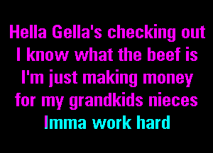 Hella Gella's checking out
I know what the beef is
I'm iust making money
for my grandkids nieces
lmma work hard