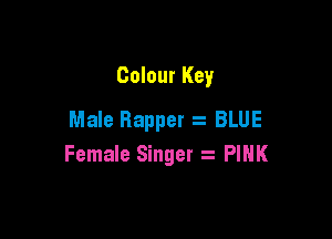 Colour Key
Male Rapper z BLUE

Female Singer a PIHK