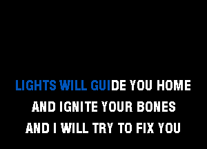 LIGHTS WILL GUIDE YOU HOME
AND IGHlTE YOUR BONES
AND I WILL TRY TO FIX YOU