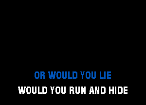 DB WOULD YOU LIE
WOULD YOU RUN AND HIDE
