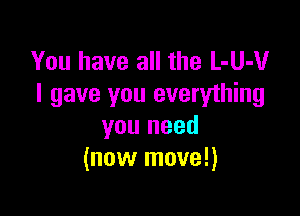 You have all the L-UJUr
I gave you everything

you need
(now move!)