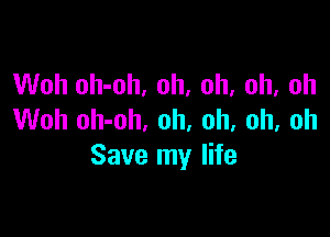 Woh oh-oh, oh, oh, oh, oh

Woh oh-oh, oh, oh, oh, oh
Save my life