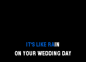 IT'S LIKE RAIN
ON YOUR WEDDING DAY