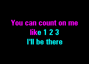 You can count on me

like 1 2 3
I'll be there