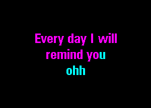 Every day I will

remind you
ohh